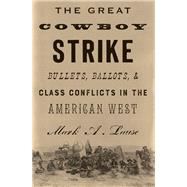 The Great Cowboy Strike Bullets, Ballots & Class Conflicts in the American West