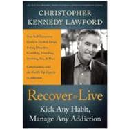 Recover to Live Kick Any Habit, Manage Any Addiction: Your Self-Treatment Guide to Alcohol, Drugs, Eating Disorders, Gambling, Hoarding, Smoking, Sex and Porn