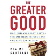 The Greater Good How Philanthropy Drives the American Economy and Can Save Capitalism