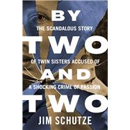 By Two and Two The Scandalous Story of Twin Sisters Accused of a Shocking Crime of Passion