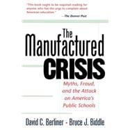 The Manufactured Crisis Myths, Fraud, And The Attack On America's Public Schools