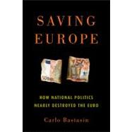 Saving Europe How National Politics Nearly Destroyed the Euro