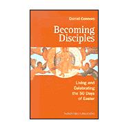 Becoming Disciples : Living and Celebrating the 50 Days of Easter