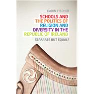 Schools and the politics of religion and diversity in the Republic of Ireland Separate but equal?