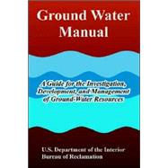 Ground Water Manual : A Guide for the Investigation, Development, and Management of Ground-Water Resources