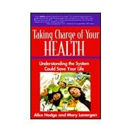 Taking Charge of Your Heath: Understanding the System Could Save Your Life : A Practical Guide to Getting Better Medical Care