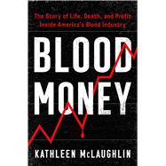 Blood Money The Story of Life, Death, and Profit Inside America's Blood Industry