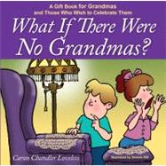 What If There Were No Grandmas? : A Gift Book for Grandmas and Those Who Wish to Celebrate Them
