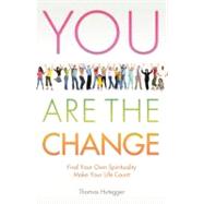 You Are the Change : Find Your Own Spirituality - Make Your Life Count
