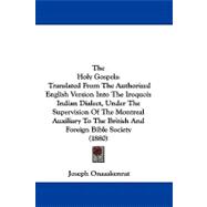 The Holy Gospels: Translated from the Authorized English Version into the Iroquois Indian Dialect, Under the Supervision of the Montreal Auxiliary to the British and Fo