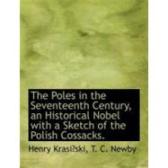 The Poles in the Seventeenth Century, an Historical Nobel with a Sketch of the Polish Cossacks.