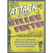 Attack of the Killer Facts!: 1,001 Terrifying Truths About the Little Green Men, Government Mind-Control, Flesh-Eating Bacteria, and Goat-Sucking Vampires