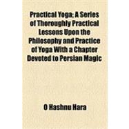 Practical Yoga: A Series of Thoroughly Practical Lessons upon the Philosophy and Practice of Yoga With a Chapter Devoted to Persian Magic