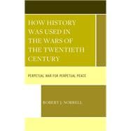 How History Was Used in the Wars of the Twentieth Century Perpetual War for Perpetual Peace