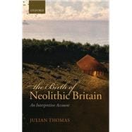 The Birth of Neolithic Britain An Interpretive Account