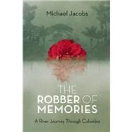 The Robber of Memories A River Journey Through Colombia