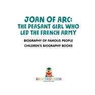 Joan of Arc : The Peasant Girl Who Led The French Army - Biography of Famous People | Children's Biography Books