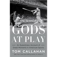 Gods at Play An Eyewitness Account of Great Moments in American Sports