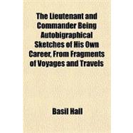 The Lieutenant and Commander Being Autobigraphical Sketches of His Own Career, from Fragments of Voyages and Travels