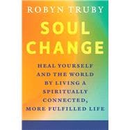 Soul Change Heal Yourself and the World by Living a Spiritually Connected, More Fulfilled Life