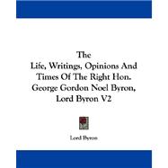 The Life, Writings, Opinions And Times Of The Right Hon. George Gordon Noel Byron, Lord Byron