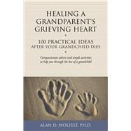 Healing a Grandparent's Grieving Heart 100 Practical Ideas After Your Grandchild Dies