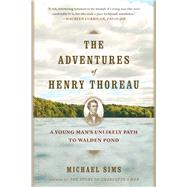 The Adventures of Henry Thoreau A Young Man's Unlikely Path to Walden Pond