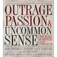 Outrage, Passion, and Uncommon Sense How Editorial Writers Have Taken On and Helped Shape the Great American Issues o f the Past 150 Years