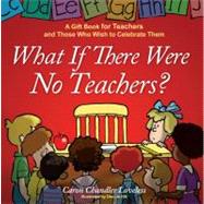 What If There Were No Teachers? A Gift Book for Teachers and Those Who Wish to Celebrate Them