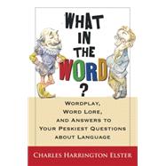 What in the Word? : Wordplay, Word Lore, and Answers to Your Peskiest Questions about Language