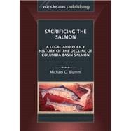 Sacrificing the Salmon: A Legal and Policy History of the Decline of Columbia Basin Salmon