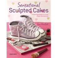 Sensational Sculpted Cakes How to sculpt and decorate spectacular novelty cakes