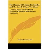 The Dhamma of Gotama the Buddha and the Gospel of Jesus the Christ: A Critical Inquiry into the Alleged Relations of Buddhism With Primitive Christianity