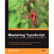 Mastering Typoscript: TYPO3 Website, Template, and Extension Development : A complete guide to understanding and using TypoScript, TYPO3's powerful configuration language