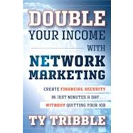 Double Your Income with Network Marketing Create Financial Security in Just Minutes a Daywithout Quitting Your Job