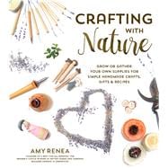 Crafting with Nature Grow or Gather Your Own Supplies for Simple Handmade Crafts, Gifts & Recipes