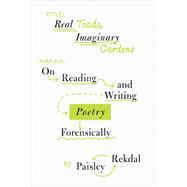 Real Toads, Imaginary Gardens On Reading and Writing Poetry Forensically