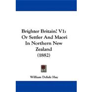 Brighter Britain! V1 : Or Settler and Maori in Northern New Zealand (1882)