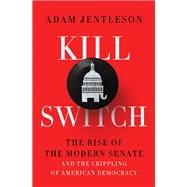 Kill Switch The Rise of the Modern Senate and the Crippling of American Democracy