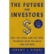The Future for Investors Why the Tried and the True Triumph Over the Bold and the New