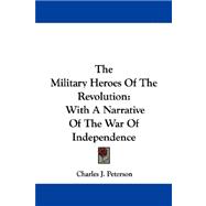 The Military Heroes of the Revolution, With a Narrative of the War of Independence