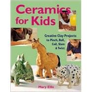 Ceramics for Kids Creative Clay Projects to Pinch, Roll, Coil, Slam & Twist