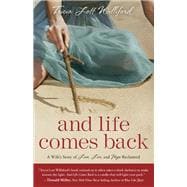 And Life Comes Back A Wife's Story of Love, Loss, and Hope Reclaimed