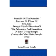 Memoirs of the Northern Imposter or Prince of Swindlers: Being a Faithful Narrative of the Adventures and Deceptions of James George Semple, Commonly Called Major Semple