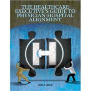 The Healthcare Executive's Guide to Physician-hospital Alignment
