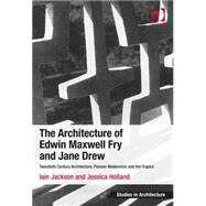 The Architecture of Edwin Maxwell Fry and Jane Drew: Twentieth Century Architecture, Pioneer Modernism and the Tropics