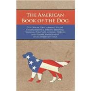 The American Book of the Dog - The Origin, Development, Special Characteristics, Utility, Breeding, Training, Points of Judging, Diseases, and Kennel Management of all Breeds of Dogs