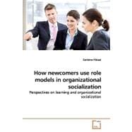 How Newcomers Use Role Models in Organizational Socialization