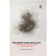 The Unexplained Intellect: Complexity, Time, and the Metaphysics of Embodied Thought