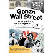 Gonzo Wall Street RIOTS,RADICALS,RACISM AND REVOLUTION: How the Go-Go Bankers of the 1960s Crashed the Financial System and Bamboozled Washington